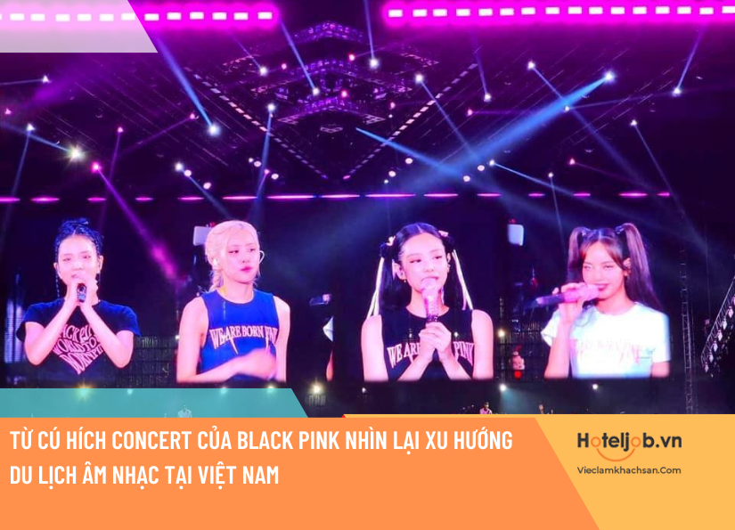 Từ cú hích concert của Black Pink nhìn lại xu hướng du lịch âm nhạc tại Việt Nam