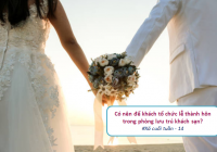 [Xả cuối tuần - 14] Có nên để khách tổ chức lễ thành hôn trong phòng lưu trú khách sạn?