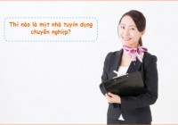 Thế nào là một nhà tuyển dụng chuyên nghiệp?