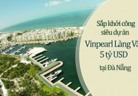 Siêu dự án Vinpearl Làng Vân 5 tỷ USD tại Đà Nẵng sắp khởi công xây dựng