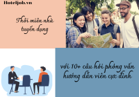 Thôi miên nhà tuyển dụng với 10+ câu hỏi phỏng vấn hướng dẫn viên du lịch cực đỉnh