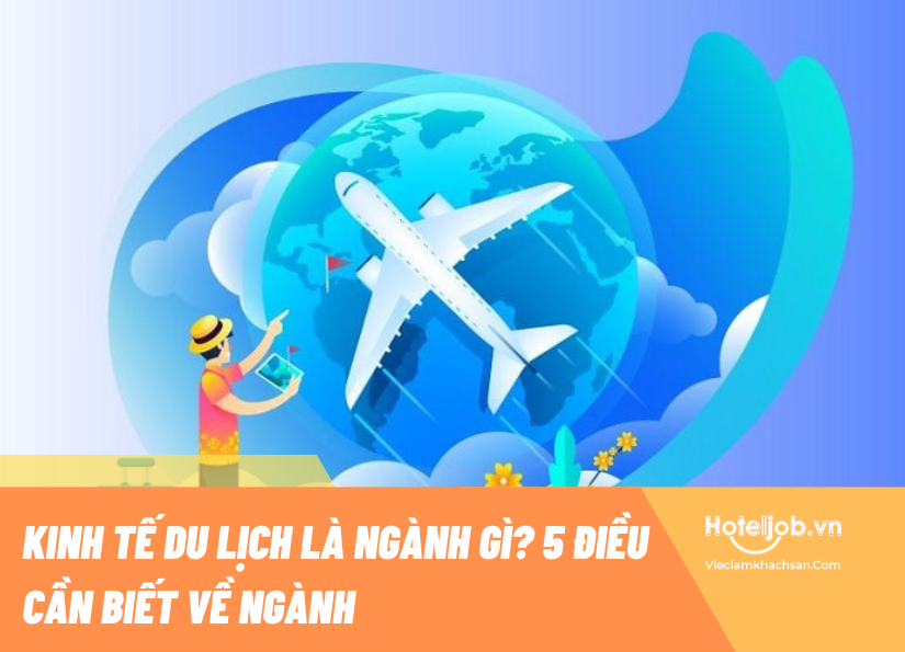 Kinh tế du lịch là ngành gì? 5+ điều cần biết về ngành