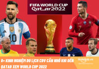 8+ kinh nghiệm du lịch CĐV cần nhớ khi đến Qatar xem World Cup 2022