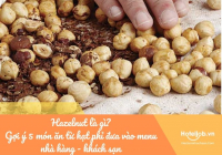 Hazelnut là gì? Gợi ý 5 món ăn từ hạt phỉ đưa vào menu nhà hàng - khách sạn