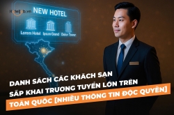 Danh sách các khách sạn sắp khai trương tuyển lớn trên toàn quốc [Nhiều thông tin độc quyền]