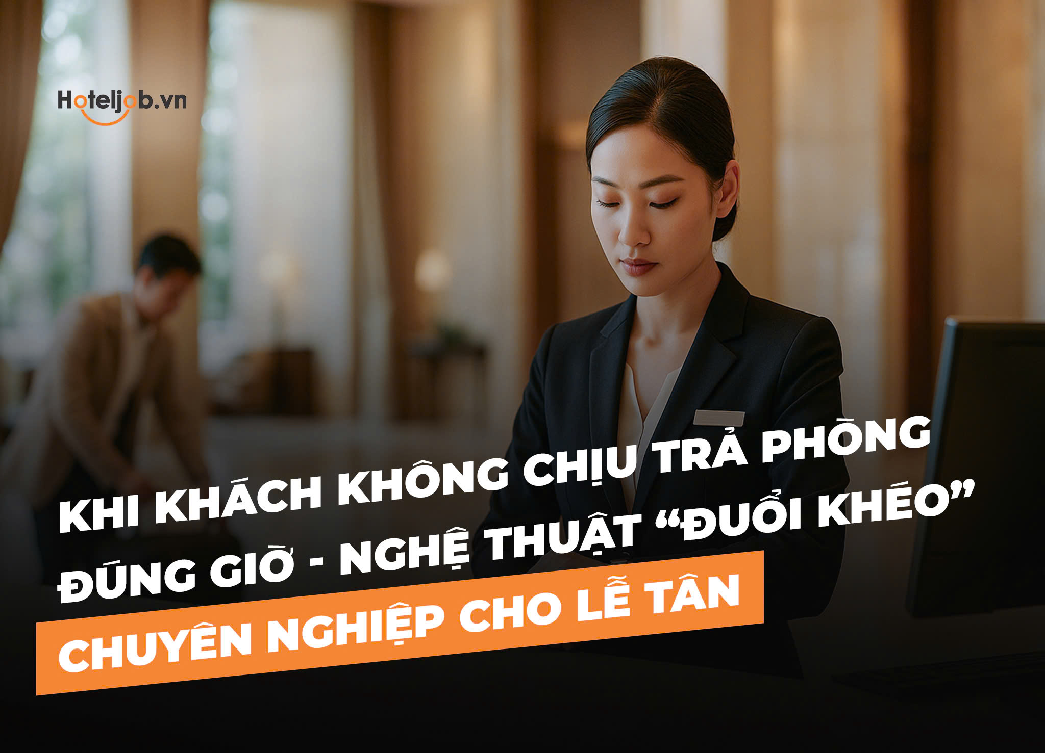 Khi khách không chịu trả phòng đúng giờ - Nghệ thuật “đuổi khéo” chuyên nghiệp cho lễ tân