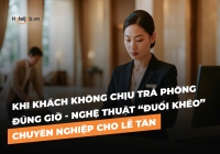 Khi khách không chịu trả phòng đúng giờ - Nghệ thuật “đuổi khéo” chuyên nghiệp cho lễ tân