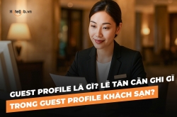 Guest Profile là gì? Lễ tân cần ghi gì trong Guest Profile khách sạn?