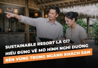 Sustainable Resort là gì? Hiểu đúng về mô hình nghỉ dưỡng bền vững trong ngành Khách sạn