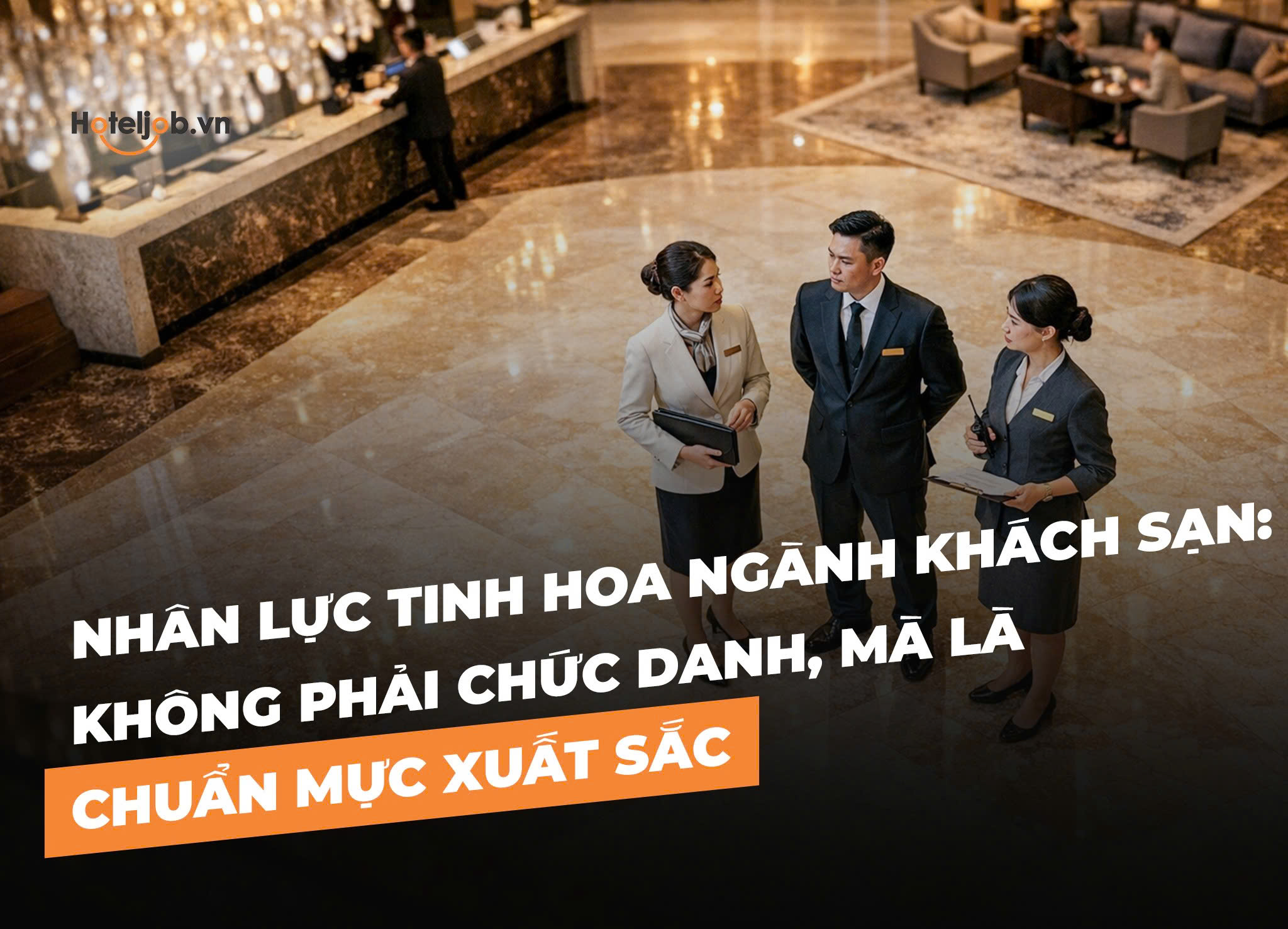 Nhân lực tinh hoa ngành khách sạn: Không phải chức danh, mà là chuẩn mực xuất sắc