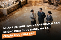 Nhân lực tinh hoa ngành khách sạn: Không phải chức danh, mà là chuẩn mực xuất sắc