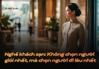 Nghề khách sạn: Không chọn người giỏi nhất, mà chọn người đi lâu nhất