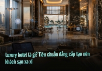 Luxury hotel là gì? Tiêu chuẩn đẳng cấp tạo nên khách sạn xa xỉ