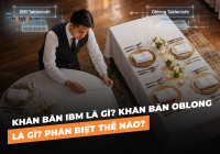 Khăn bàn IBM là gì? Khăn bàn Oblong là gì? Phân biệt thế nào?