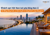 Khách sạn Việt Nam bứt phá Đông Nam Á: Đà Nẵng đứng trước cơ hội chuyển từ tăng khách sang tăng giá trị