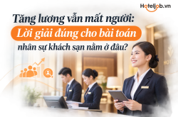 Tăng lương vẫn mất người: Lời giải đúng cho bài toán nhân sự khách sạn nằm ở đâu?