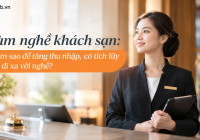 Làm nghề khách sạn: Làm sao để tăng thu nhập, có tích lũy và đi xa với nghề?