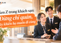Gen Z trong khách sạn: Đừng chỉ quản, hãy khiến họ muốn đi cùng