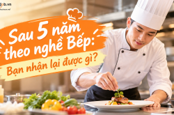 Sau 5 năm theo nghề Bếp: Bạn nhận lại được gì?